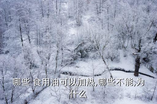哪些 食用油可以加热,哪些不能,为什么