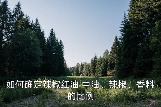 如何确定辣椒红油 中油、辣椒、香料的比例