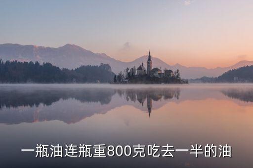 一瓶油连瓶重800克吃去一半的油