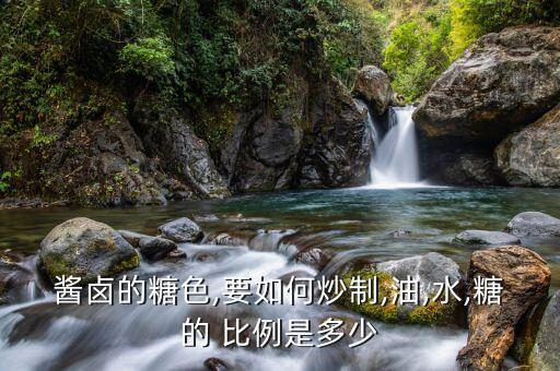 酱卤的糖色,要如何炒制,油,水,糖的 比例是多少