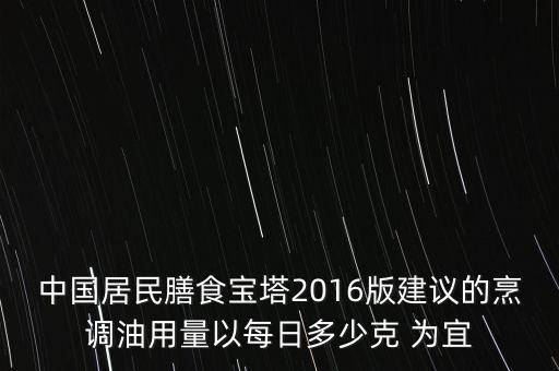 中国居民膳食宝塔2016版建议的烹调油用量以每日多少克 为宜