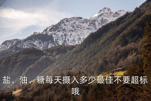 盐、油、糖每天摄入多少最佳不要超标哦