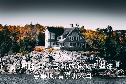  食用油 开封后,能放多久,哪些注意事项,请你听入耳