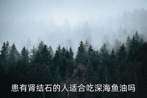 患有肾结石的人适合吃深海鱼油吗