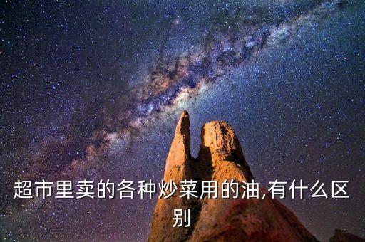 超市里卖的各种炒菜用的油,有什么区别