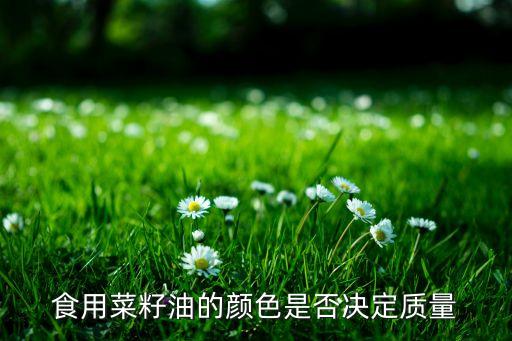 食用菜籽油的颜色是否决定质量