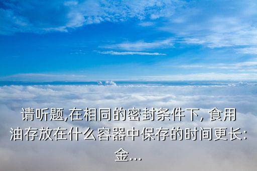 储存食用油用什么,食用油储存方法