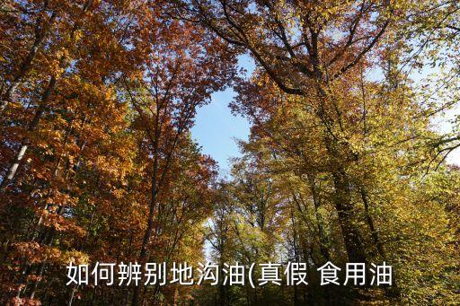 如何辨别地沟油(真假 食用油