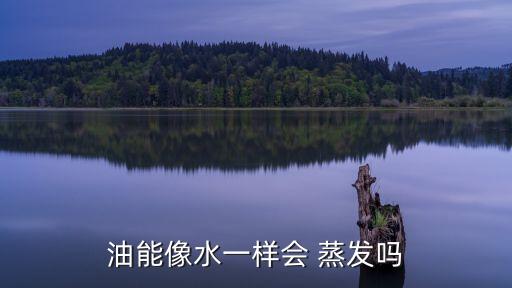 油能像水一样会 蒸发吗