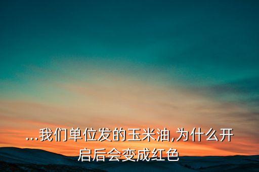 ...我们单位发的玉米油,为什么开启后会变成红色