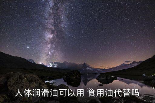 人体润滑油可以用 食用油代替吗