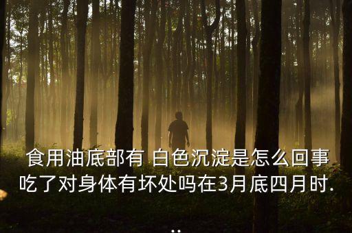 食用油底下白色是什么油,白色透明的食用油是什么油