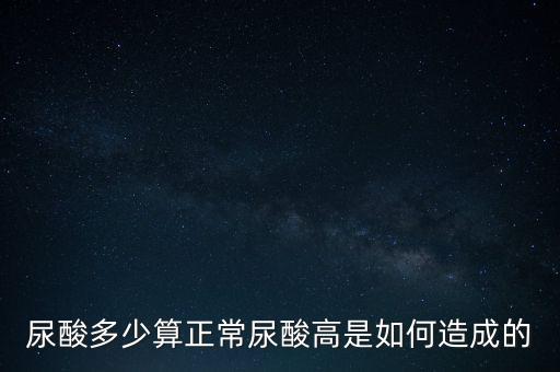 尿酸多少算正常尿酸高是如何造成的
