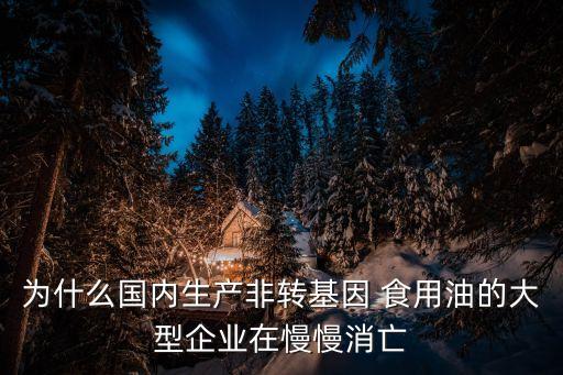 为什么国内生产非转基因 食用油的大型企业在慢慢消亡