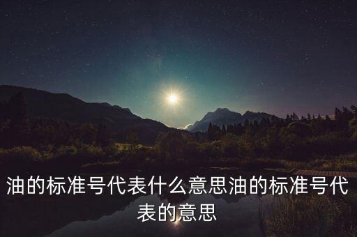 油的标准号代表什么意思油的标准号代表的意思