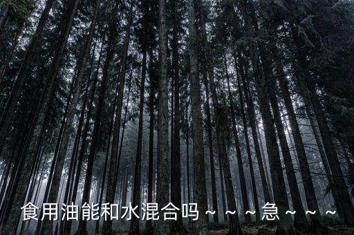  食用油能和水混合吗～～～急～～～