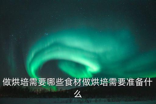 做烘培需要哪些食材做烘培需要准备什么