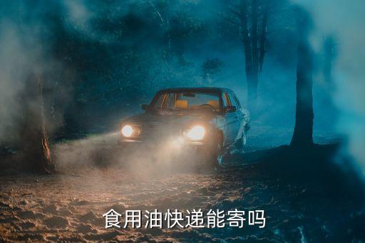  食用油快递能寄吗