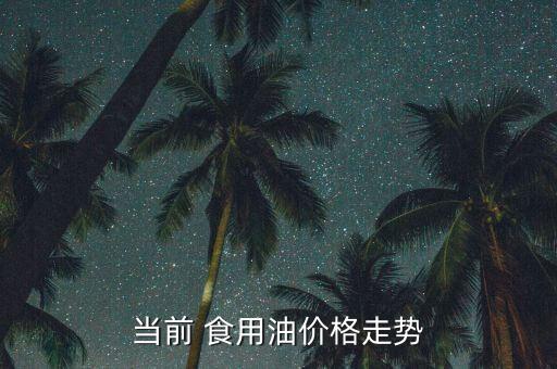 当前 食用油价格走势