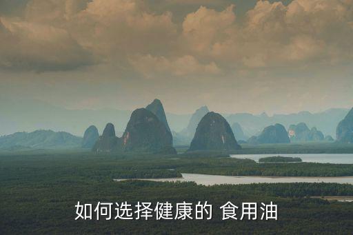 如何选择健康的 食用油