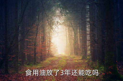  食用油放了3年还能吃吗
