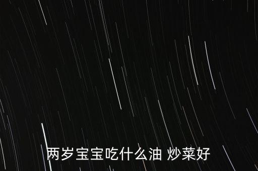 怎么挑选食用油儿童炒菜