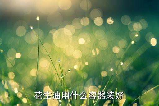 花生油用什么容器装好