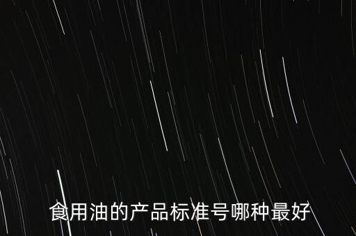  食用油的产品标准号哪种最好