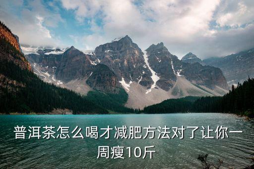  普洱茶怎么喝才减肥方法对了让你一周瘦10斤