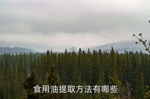  食用油提取方法有哪些