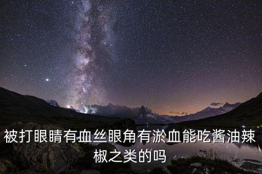 被打眼睛有血丝眼角有淤血能吃酱油辣椒之类的吗