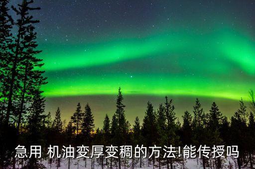 急用 机油变厚变稠的方法!能传授吗