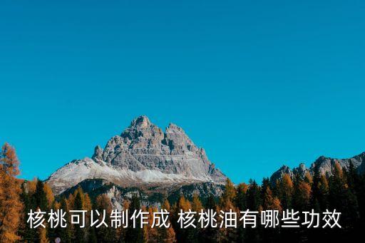  核桃可以制作成 核桃油有哪些功效