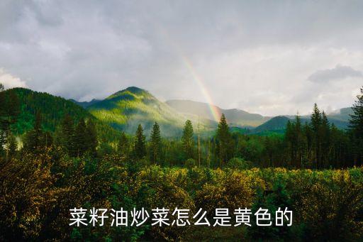 菜籽油炒菜怎么是黄色的