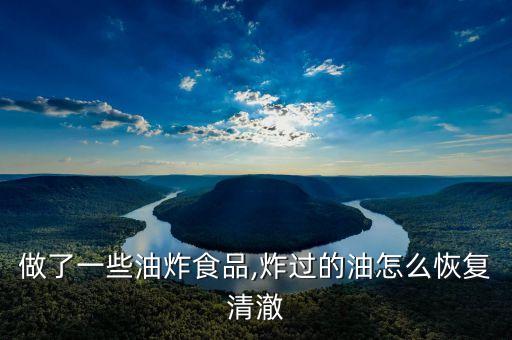 做了一些油炸食品,炸过的油怎么恢复清澈
