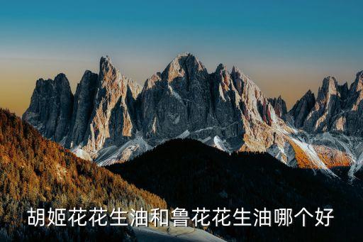 胡姬花花生油和鲁花花生油哪个好