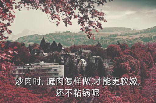 炒肉时, 腌肉怎样做,才能更软嫩,还不粘锅呢