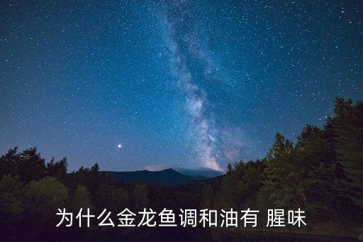 为什么金龙鱼调和油有 腥味