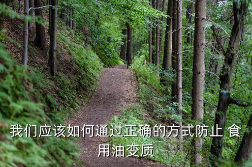 我们应该如何通过正确的方式防止 食用油变质