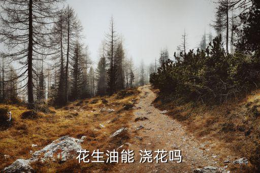 花生油能 浇花吗
