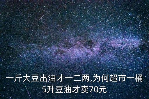 一斤大豆出油才一二两,为何超市一桶5升豆油才卖70元