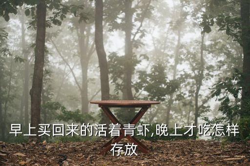早上买回来的活着青虾,晚上才吃怎样存放