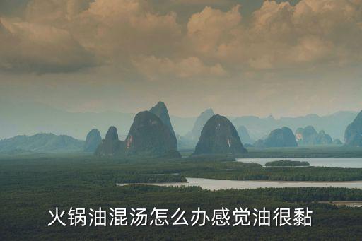 火锅油混汤怎么办感觉油很黏