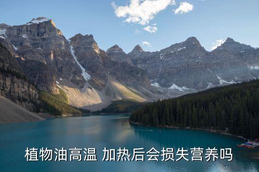植物油高温 加热后会损失营养吗