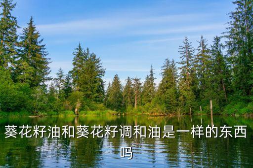 葵花籽油和葵花籽调和油是一样的东西吗