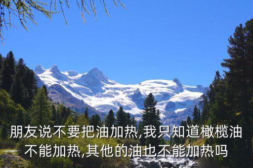 朋友说不要把油加热,我只知道橄榄油不能加热,其他的油也不能加热吗