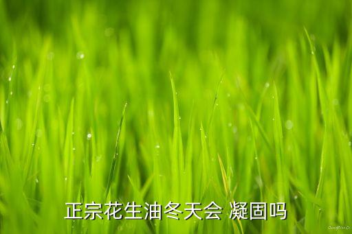 正宗花生油冬天会 凝固吗