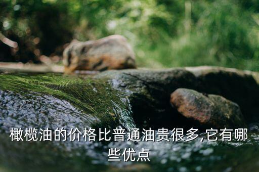 橄榄油的价格比普通油贵很多,它有哪些优点