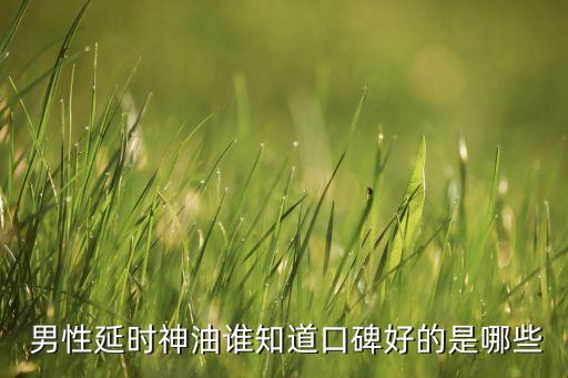  男性延时神油谁知道口碑好的是哪些
