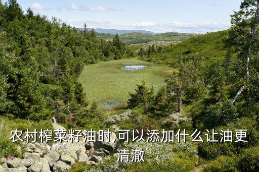 农村榨菜籽油时,可以添加什么让油更 清澈